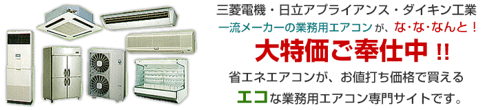 三菱電機・日立アプライアンス・ダイキン工業等、一流メーカーの業務用エアコンが最大60％OFF！