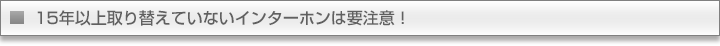 15年以上取り替えていないインターホンは要注意！